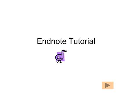 Endnote Tutorial How to Navigate Click to move forward Click to go back Click to return to Menu page.