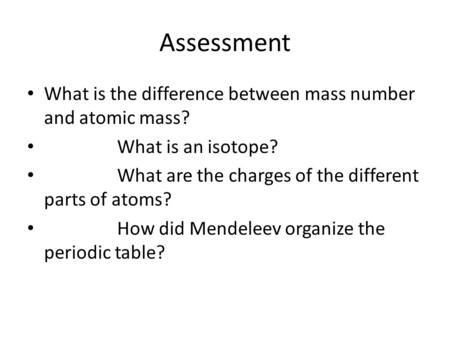 Assessment What is the difference between mass number and atomic mass? What is an isotope? What are the charges of the different parts of atoms? How did.