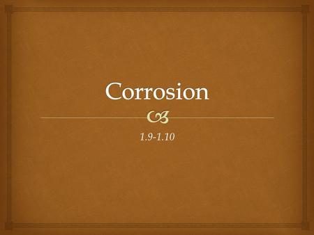 1.9-1.10.   Corrosion is the slow chemical change that occurs when a metal reacts with oxygen from the air.  This chemical reaction forms a new substance.