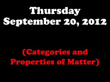 Thursday September 20, 2012 (Categories and Properties of Matter)
