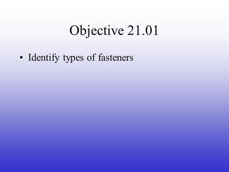 Objective 21.01 Identify types of fasteners.