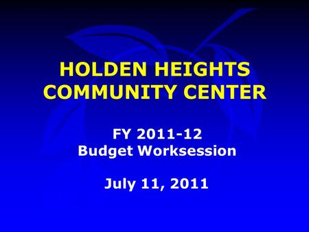 HOLDEN HEIGHTS COMMUNITY CENTER FY 2011-12 Budget Worksession July 11, 2011.