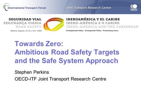 Towards Zero: Ambitious Road Safety Targets and the Safe System Approach Stephen Perkins OECD-ITF Joint Transport Research Centre.
