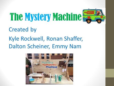 The Mystery Machine Created by Kyle Rockwell, Ronan Shaffer, Dalton Scheiner, Emmy Nam.