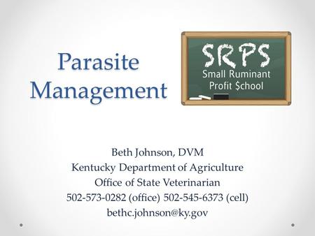 Parasite Management Beth Johnson, DVM Kentucky Department of Agriculture Office of State Veterinarian 502-573-0282 (office) 502-545-6373 (cell)