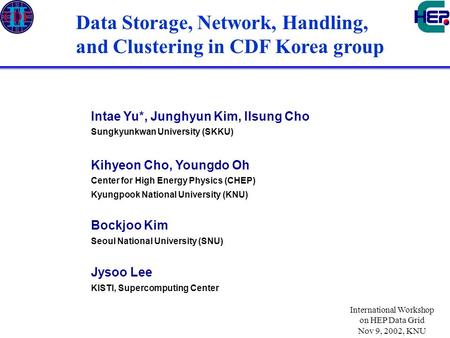 International Workshop on HEP Data Grid Nov 9, 2002, KNU Data Storage, Network, Handling, and Clustering in CDF Korea group Intae Yu*, Junghyun Kim, Ilsung.