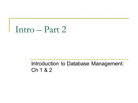 Intro – Part 2 Introduction to Database Management: Ch 1 & 2.