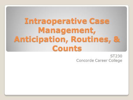 Intraoperative Case Management, Anticipation, Routines, & Counts ST230 Concorde Career College.