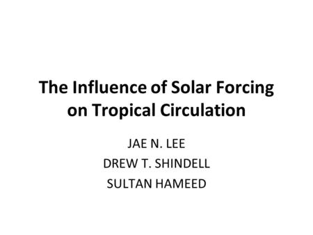 The Influence of Solar Forcing on Tropical Circulation JAE N. LEE DREW T. SHINDELL SULTAN HAMEED.