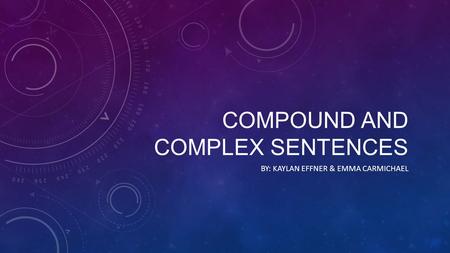 COMPOUND AND COMPLEX SENTENCES BY: KAYLAN EFFNER & EMMA CARMICHAEL.