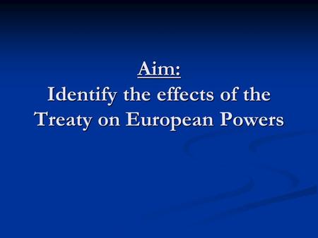 Aim: Identify the effects of the Treaty on European Powers