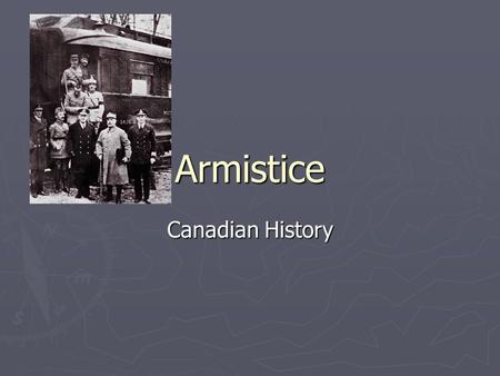 Armistice Canadian History. What is an Armistice? ► It is the effective end of a war. ► Warring parties agree to stop fighting. ► It is a formalized truce.