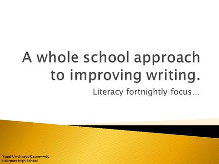 Literacy fortnightly focus… Ysgol Uwchradd Casnewydd Newport High School.