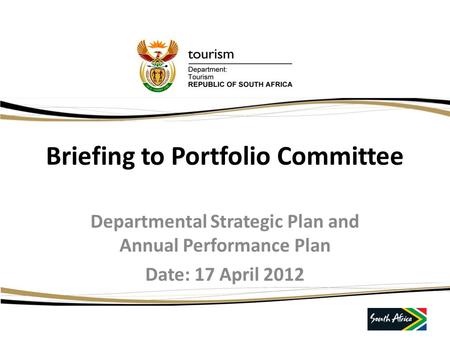 Briefing to Portfolio Committee Departmental Strategic Plan and Annual Performance Plan Date: 17 April 2012.