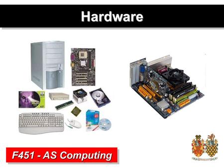 HardwareHardware F451 - AS Computing. Hardware and Software Definition Hardware –The physical components that make up a computer system. Includes all.
