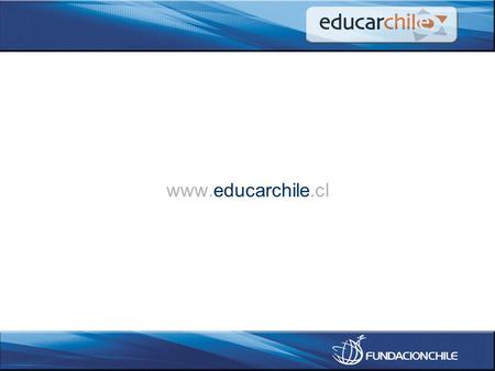 Www.educarchile.cl. educarchile The national educational internet portal A partnership with the Ministry of Education (through Enlaces) Supported by a.