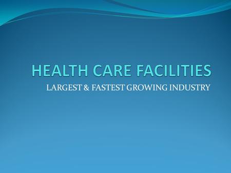 LARGEST & FASTEST GROWING INDUSTRY. HOSPITALS Acute care facility Focus on critical needs of patient Average length of stay 4.8 days Classified by type.