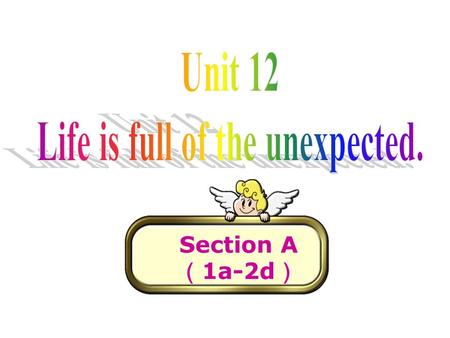 Section A （ 1a-2d ）. Brainstorm unexpected events be late for school miss the bus lose the key left the schoolbag at home receive the birthday present.