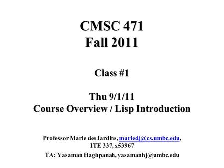 CMSC 471 Fall 2011 Class #1 Thu 9/1/11 Course Overview / Lisp Introduction Professor Marie desJardins, ITE 337,