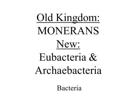 Old Kingdom: MONERANS New: Eubacteria & Archaebacteria Bacteria.