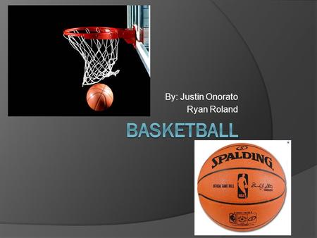 By: Justin Onorato Ryan Roland. Basketball OFFENSE: score a basket, when your team has the ball DEFFENSE: prevent opposing team from scoring (ZONE/MAN.