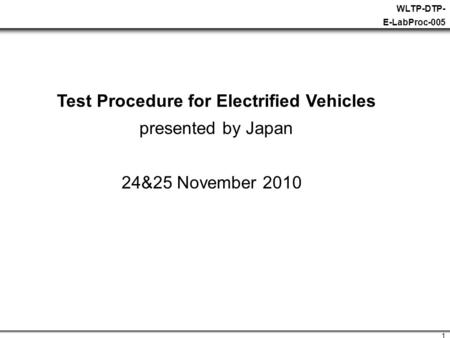 1 WLTP-DTP- E-LabProc-005 Test Procedure for Electrified Vehicles presented by Japan 24&25 November 2010.