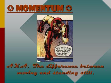  Momentum  A.K.A. The difference between moving and standing still.