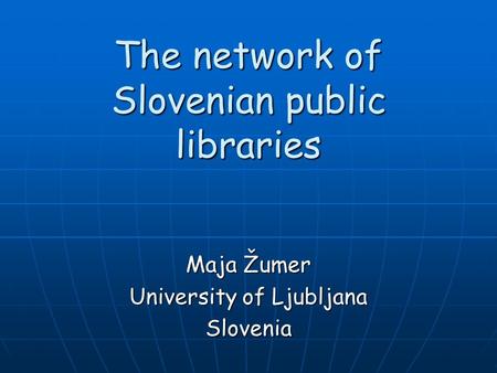 The network of Slovenian public libraries Maja Žumer University of Ljubljana Slovenia.