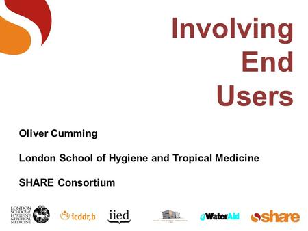 Involving End Users Oliver Cumming London School of Hygiene and Tropical Medicine SHARE Consortium.