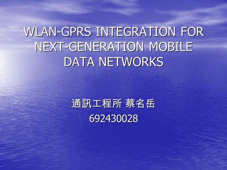 WLAN-GPRS INTEGRATION FOR NEXT-GENERATION MOBILE DATA NETWORKS 通訊工程所 蔡名岳 692430028.