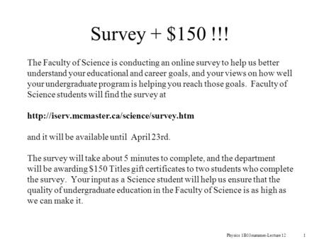 Physics 1B03summer-Lecture 12 1 Survey + $150 !!! The Faculty of Science is conducting an online survey to help us better understand your educational and.