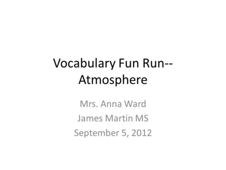 Vocabulary Fun Run-- Atmosphere Mrs. Anna Ward James Martin MS September 5, 2012.
