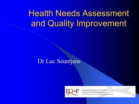 Health Needs Assessment and Quality Improvement Dr Luc Seuntjens.
