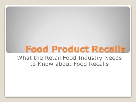 Food Product Recalls What the Retail Food Industry Needs to Know about Food Recalls.