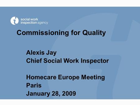 Commissioning for Quality Alexis Jay Chief Social Work Inspector Homecare Europe Meeting Paris January 28, 2009.