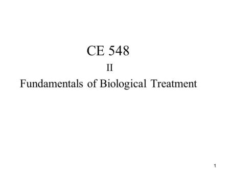 1 CE 548 II Fundamentals of Biological Treatment.