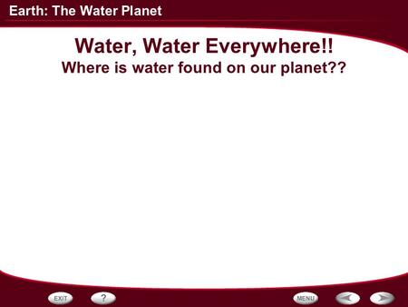 Earth: The Water Planet Water, Water Everywhere!! Where is water found on our planet??