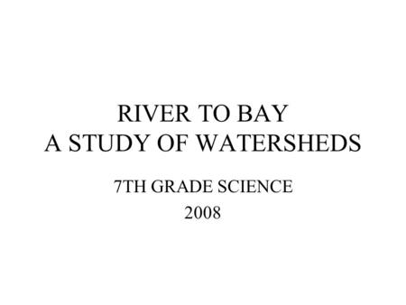 RIVER TO BAY A STUDY OF WATERSHEDS 7TH GRADE SCIENCE 2008.