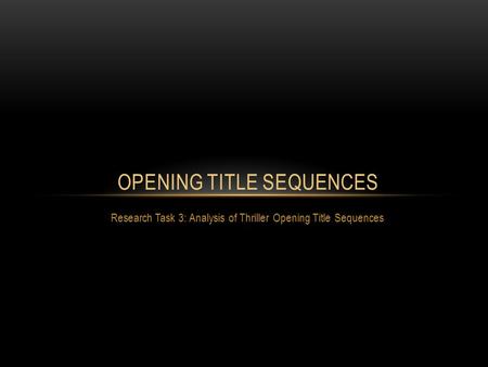 Research Task 3: Analysis of Thriller Opening Title Sequences OPENING TITLE SEQUENCES.