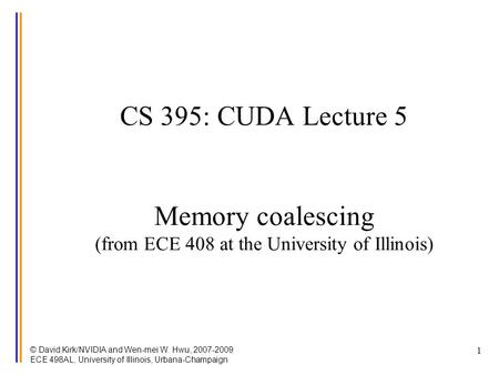 © David Kirk/NVIDIA and Wen-mei W. Hwu, 2007-2009 ECE 498AL, University of Illinois, Urbana-Champaign 1 CS 395: CUDA Lecture 5 Memory coalescing (from.