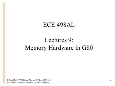 © David Kirk/NVIDIA and Wen-mei W. Hwu, 2007-2009 ECE 498AL, University of Illinois, Urbana-Champaign 1 ECE 498AL Lectures 9: Memory Hardware in G80.