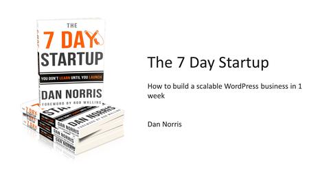 Welcome to Content Club Dan Norris - Co-founder contentclub.co The 7 Day Startup How to build a scalable WordPress business in 1 week Dan Norris.