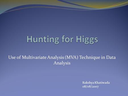 Use of Multivariate Analysis (MVA) Technique in Data Analysis Rakshya Khatiwada 08/08/2007.