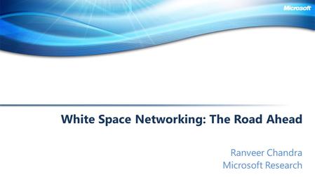 White Space Networking: The Road Ahead Ranveer Chandra Microsoft Research.