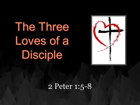 The Three Loves of a Disciple 2 Peter 1:5-8. “But also for this very reason, giving all diligence, add to your faith virtue, to virtue knowledge, 6 to.