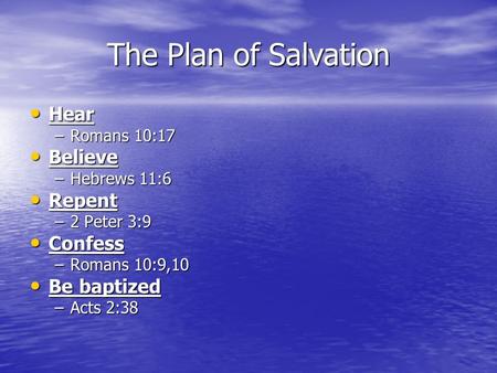 The Plan of Salvation Hear Hear –Romans 10:17 Believe Believe –Hebrews 11:6 Repent Repent –2 Peter 3:9 Confess Confess –Romans 10:9,10 Be baptized Be baptized.