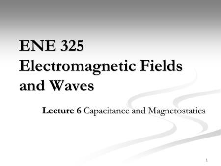 ENE 325 Electromagnetic Fields and Waves Lecture 6 Capacitance and Magnetostatics 1.