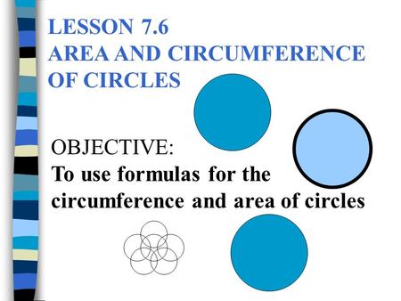LESSON 7.6 AREA AND CIRCUMFERENCE OF CIRCLES OBJECTIVE: To use formulas for the circumference and area of circles.