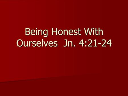 Being Honest With Ourselves Jn. 4:21-24. Improving Our Song Service To God Do we think about the words we sing? Do we think about the words we sing? I.