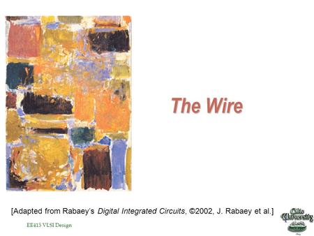 EE415 VLSI Design 1 The Wire [Adapted from Rabaey’s Digital Integrated Circuits, ©2002, J. Rabaey et al.]